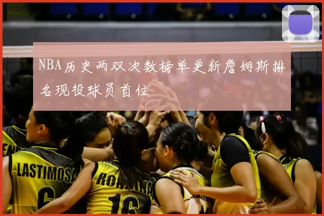 NBA历史两双次数榜单更新詹姆斯排名现役球员首位