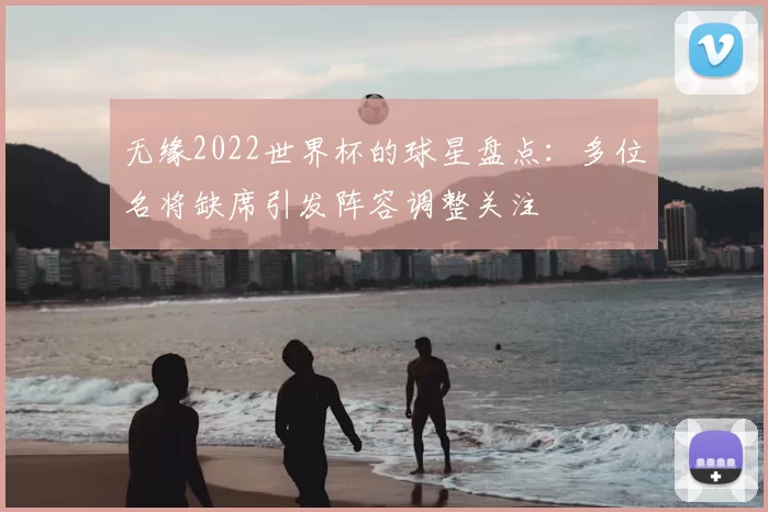 无缘2022世界杯的球星盘点：多位名将缺席引发阵容调整关注