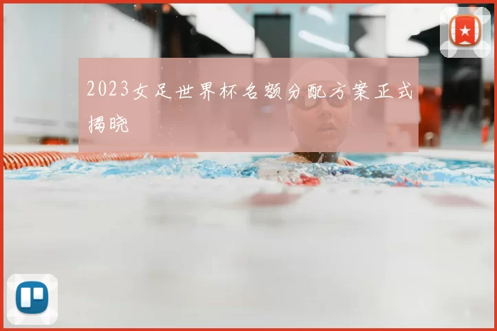 2023女足世界杯名额分配方案正式揭晓