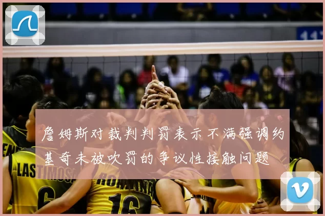 詹姆斯对裁判判罚表示不满强调约基奇未被吹罚的争议性接触问题