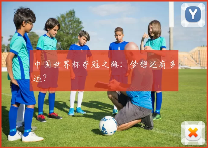 中国世界杯夺冠之路：梦想还有多远？