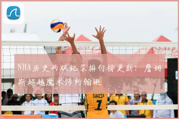 NBA历史两双纪录排行榜更新：詹姆斯超越魔术师约翰逊
