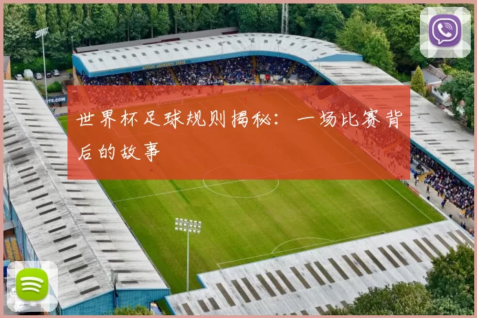 世界杯足球规则揭秘：一场比赛背后的故事