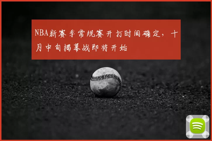 NBA新赛季常规赛开打时间确定,十月中旬揭幕战即将开始