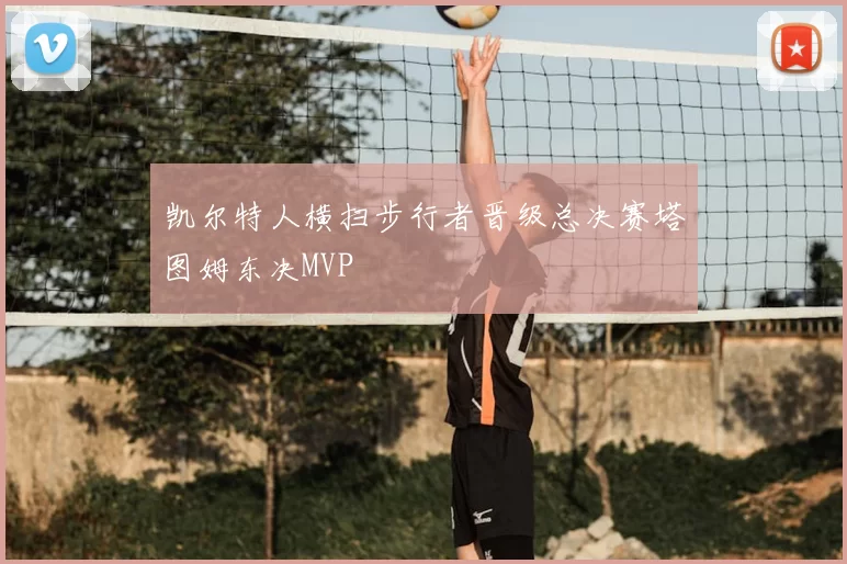 凯尔特人横扫步行者晋级总决赛塔图姆东决MVP