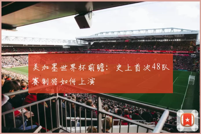 美加墨世界杯前瞻:史上首次48队赛制将如何上演