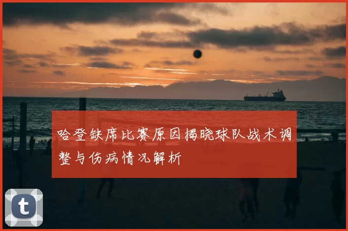 哈登缺席比赛原因揭晓球队战术调整与伤病情况解析