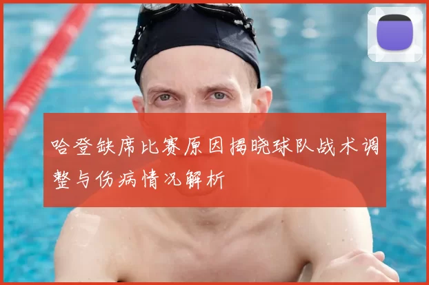 哈登缺席比赛原因揭晓球队战术调整与伤病情况解析