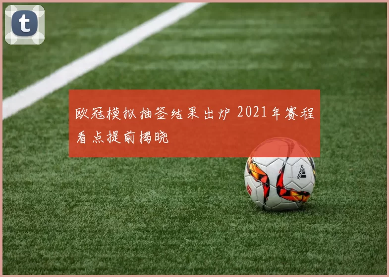 欧冠模拟抽签结果出炉 2021年赛程看点提前揭晓