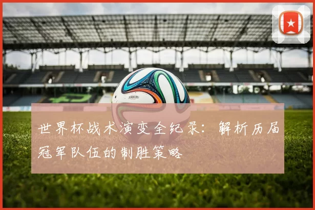 世界杯战术演变全纪录：解析历届冠军队伍的制胜策略