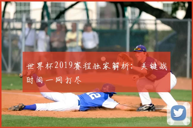 世界杯2019赛程独家解析：关键战时间一网打尽