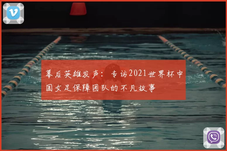 幕后英雄发声：专访2021世界杯中国女足保障团队的不凡故事