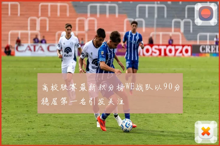 高校联赛最新积分榜WE战队以90分稳居第一名引发关注