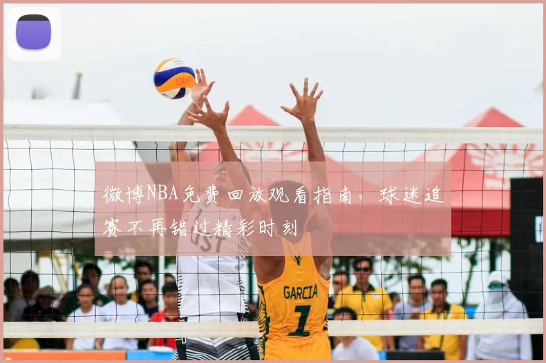 微博NBA免费回放观看指南,球迷追赛不再错过精彩时刻