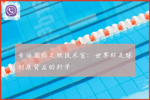 专访国际足联技术官：世界杯足球材质背后的科学