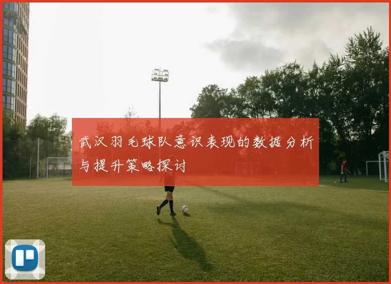 武汉羽毛球队意识表现的数据分析与提升策略探讨