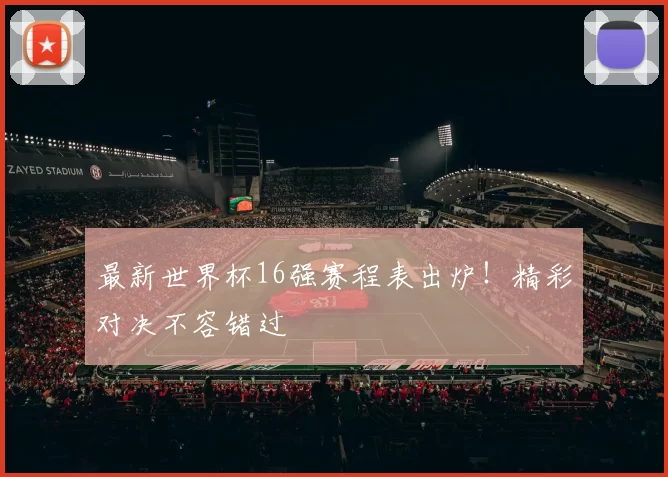 最新世界杯16强赛程表出炉！精彩对决不容错过