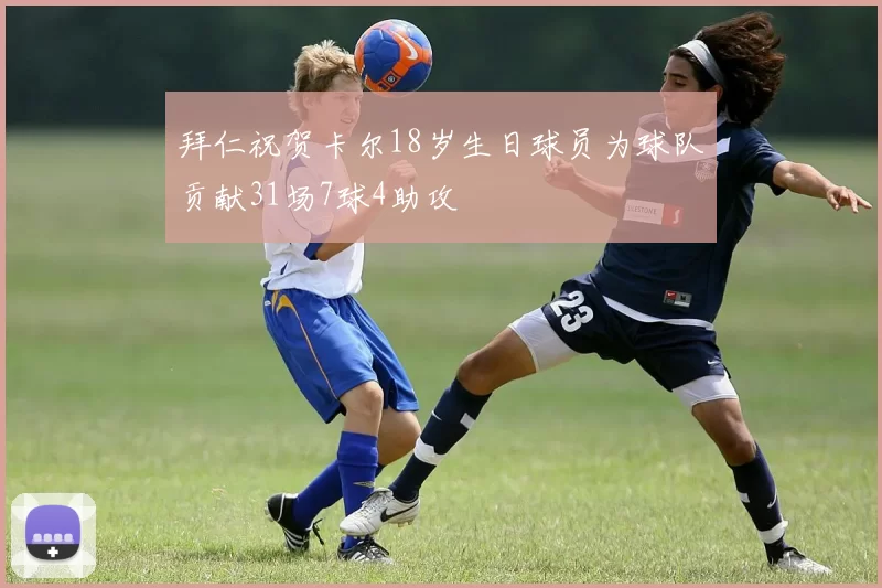 拜仁祝贺卡尔18岁生日球员为球队贡献31场7球4助攻