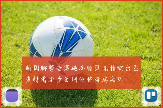前国脚警告若施洛特贝克持续出色多特需进步否则他将考虑离队