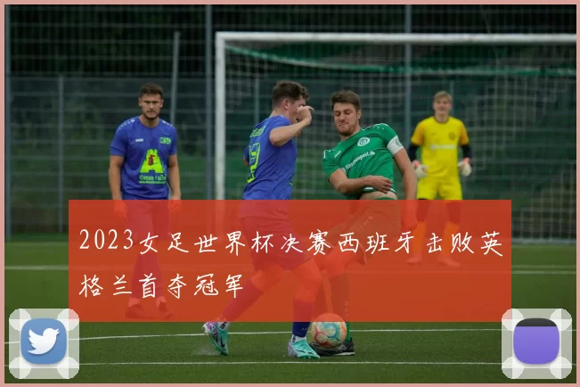 2023女足世界杯决赛西班牙击败英格兰首夺冠军