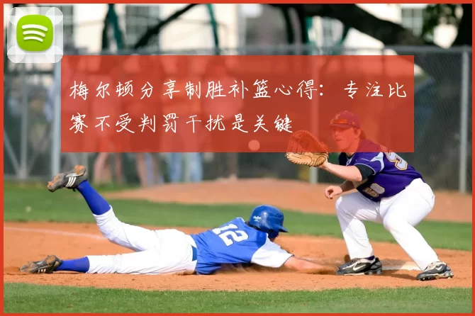 梅尔顿分享制胜补篮心得：专注比赛不受判罚干扰是关键