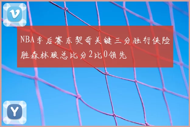 NBA季后赛东契奇关键三分独行侠险胜森林狼总比分2比0领先