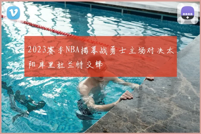 2023赛季NBA揭幕战勇士主场对决太阳库里杜兰特交锋