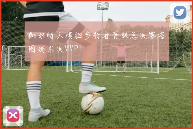 凯尔特人横扫步行者晋级总决赛塔图姆东决MVP