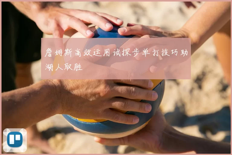詹姆斯高效运用试探步单打技巧助湖人取胜