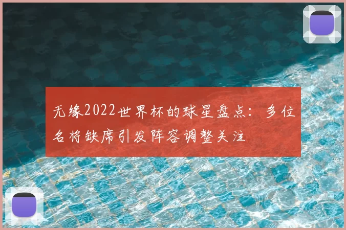 无缘2022世界杯的球星盘点：多位名将缺席引发阵容调整关注