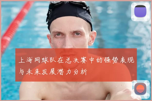 上海网球队在总决赛中的强势表现与未来发展潜力分析