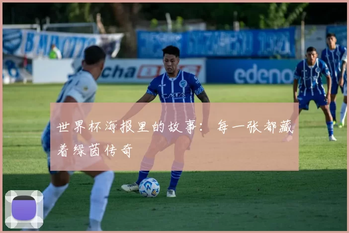 世界杯海报里的故事：每一张都藏着绿茵传奇