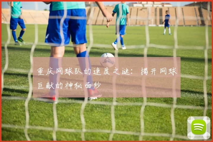 重庆网球队的速度之谜:揭开网球巨献的神秘面纱