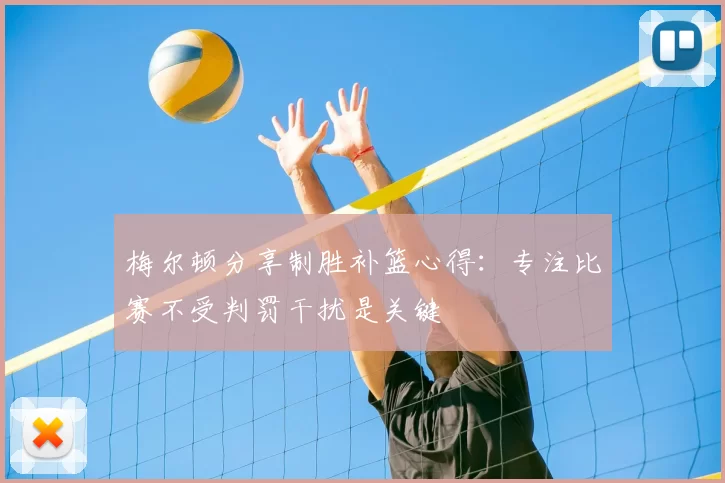 梅尔顿分享制胜补篮心得：专注比赛不受判罚干扰是关键