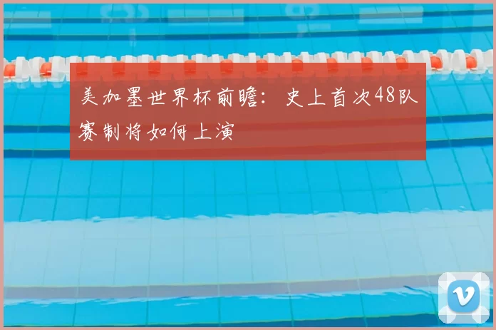 美加墨世界杯前瞻：史上首次48队赛制将如何上演