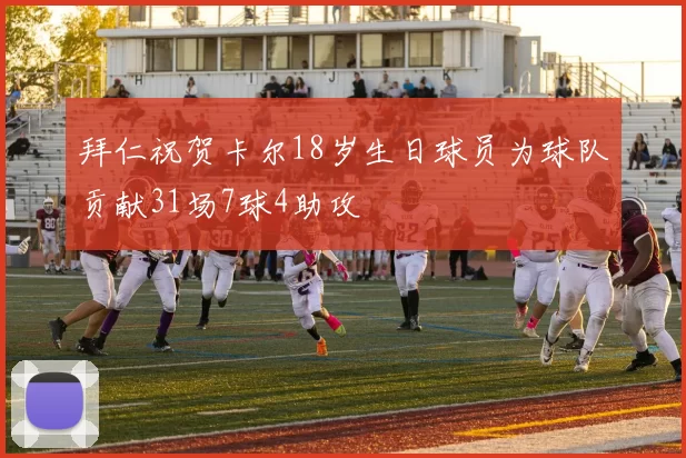 拜仁祝贺卡尔18岁生日球员为球队贡献31场7球4助攻