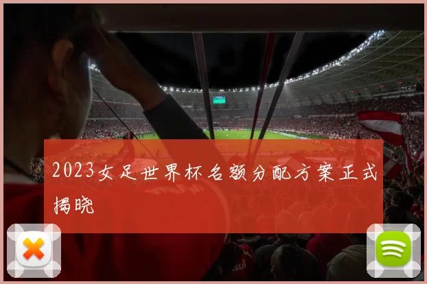 2023女足世界杯名额分配方案正式揭晓