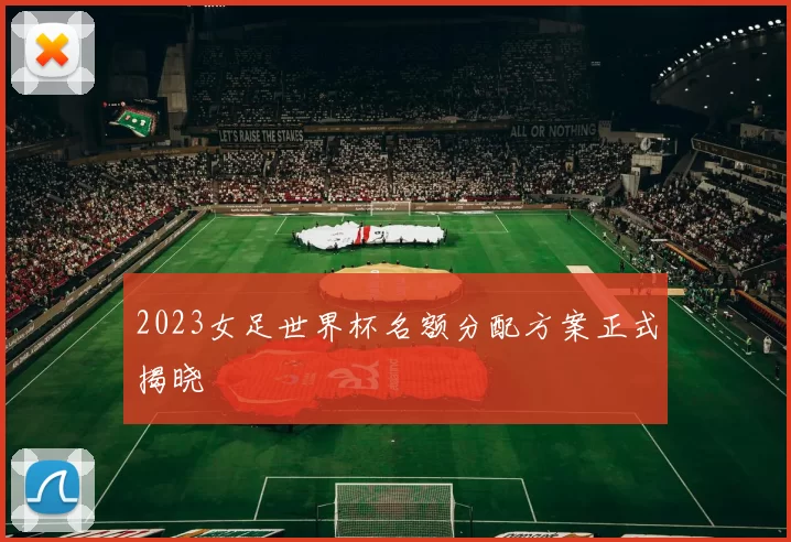 2023女足世界杯名额分配方案正式揭晓