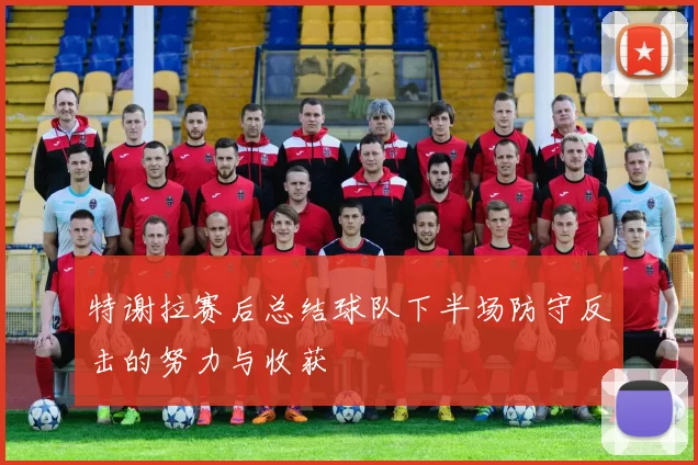 特谢拉赛后总结球队下半场防守反击的努力与收获
