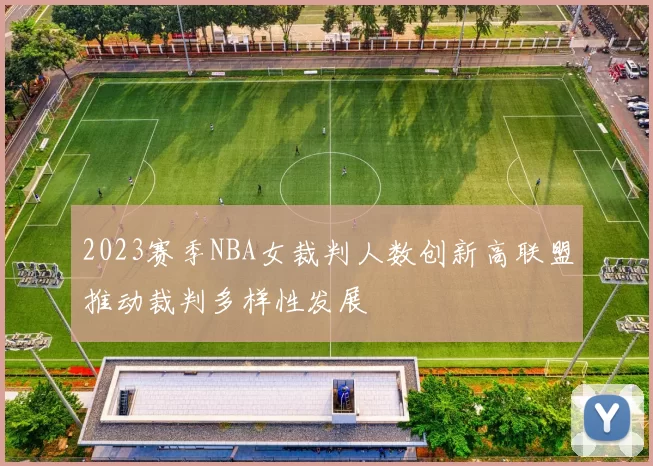 2023赛季NBA女裁判人数创新高联盟推动裁判多样性发展