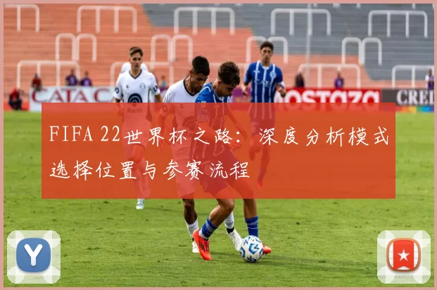 FIFA 22世界杯之路：深度分析模式选择位置与参赛流程