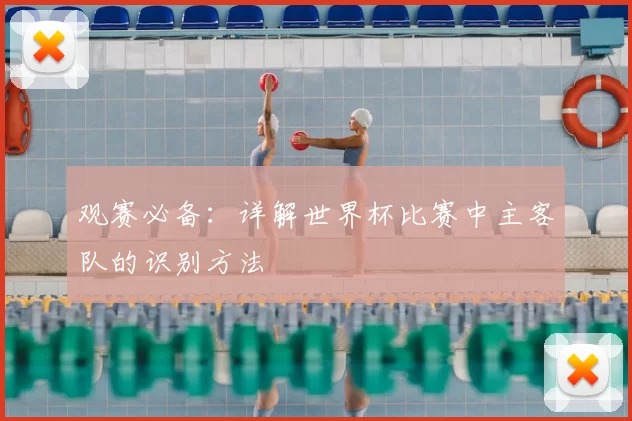 观赛必备：详解世界杯比赛中主客队的识别方法
