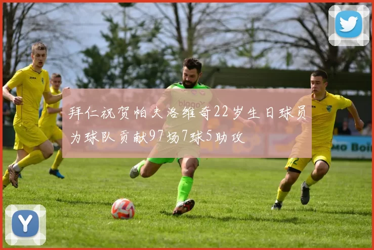 拜仁祝贺帕夫洛维奇22岁生日球员为球队贡献97场7球5助攻
