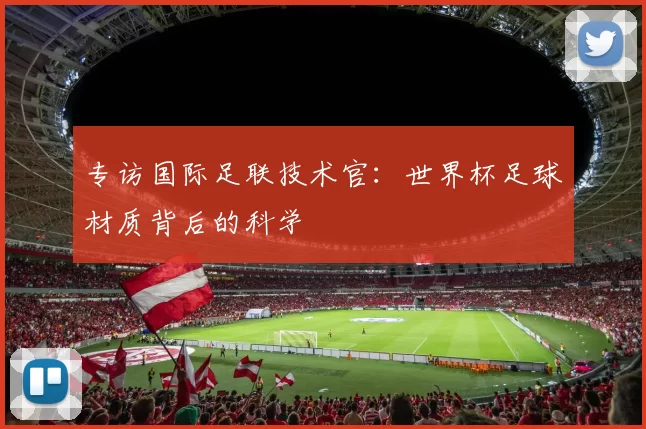 专访国际足联技术官：世界杯足球材质背后的科学