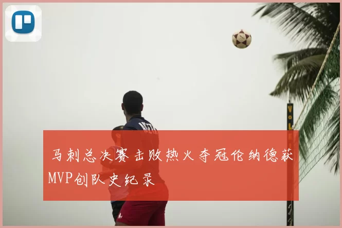 马刺总决赛击败热火夺冠伦纳德获MVP创队史纪录