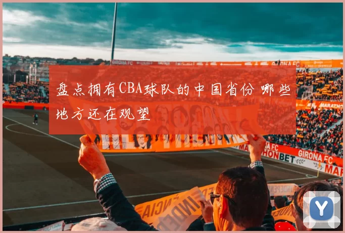 盘点拥有CBA球队的中国省份 哪些地方还在观望