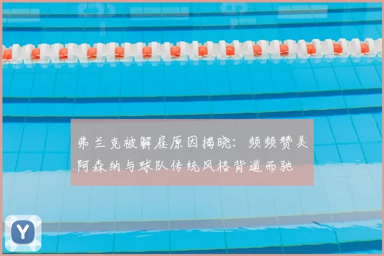 弗兰克被解雇原因揭晓:频频赞美阿森纳与球队传统风格背道而驰
