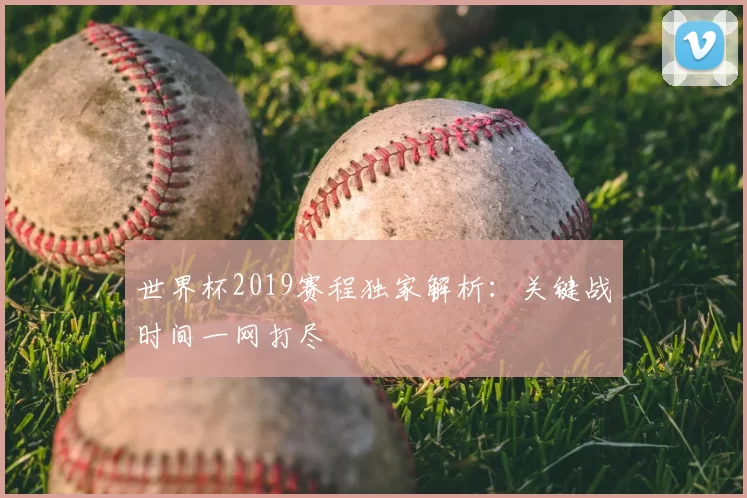 世界杯2019赛程独家解析：关键战时间一网打尽