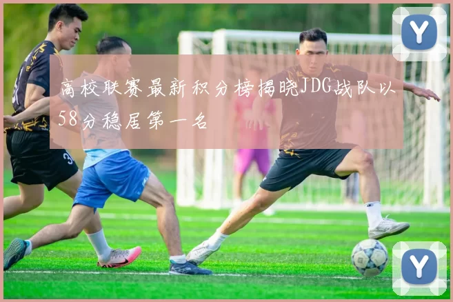 高校联赛最新积分榜揭晓JDG战队以58分稳居第一名