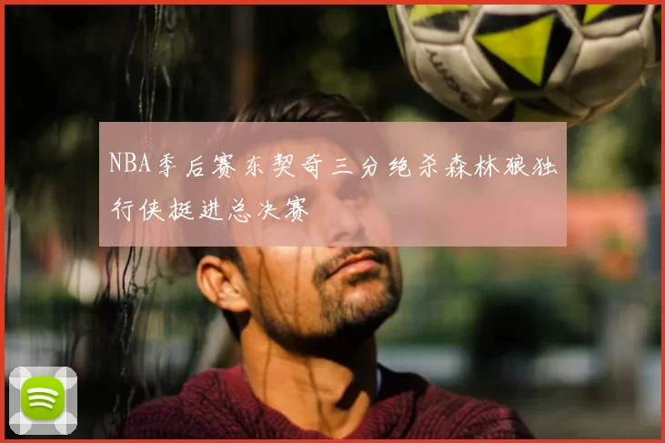 NBA季后赛东契奇三分绝杀森林狼独行侠挺进总决赛